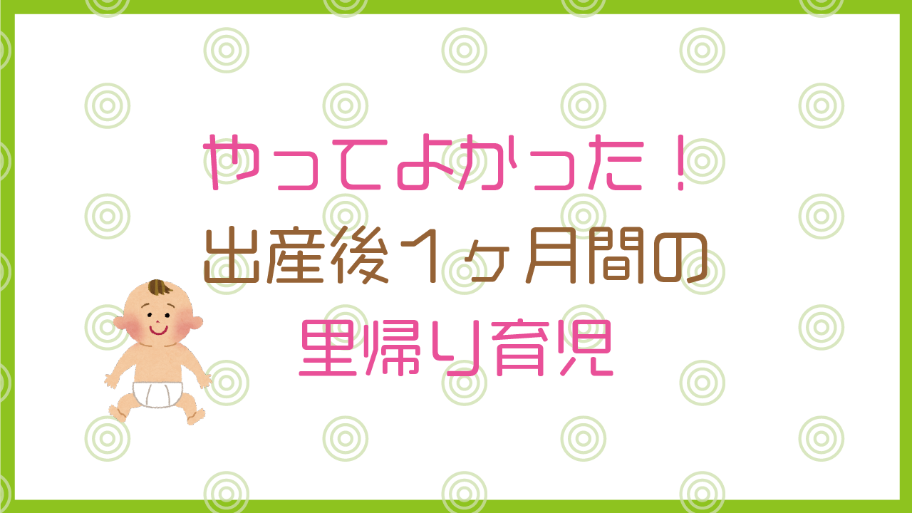 やってよかった 出産後1ヶ月間の里帰り育児 まわれブログ